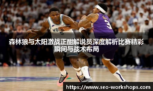 森林狼与太阳激战正酣解说员深度解析比赛精彩瞬间与战术布局