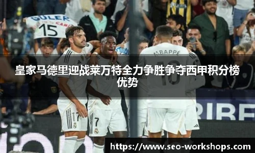 皇家马德里迎战莱万特全力争胜争夺西甲积分榜优势